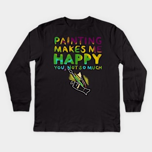 Painting Makes Me Happy You Not So Much Kids Long Sleeve T-Shirt